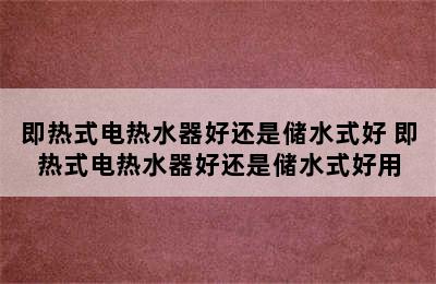 即热式电热水器好还是储水式好 即热式电热水器好还是储水式好用